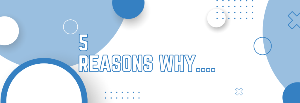 5 Reasons Why....